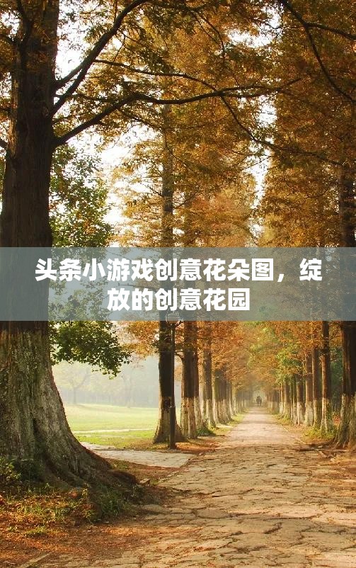 創(chuàng)意花朵綻放，探索頭條小游戲的繽紛花園