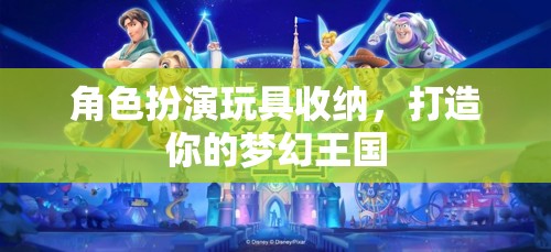 角色扮演玩具收納，打造你的夢幻王國
