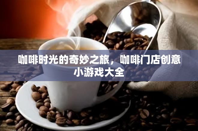 咖啡時光的奇妙之旅，解鎖咖啡門店創(chuàng)意小游戲大全