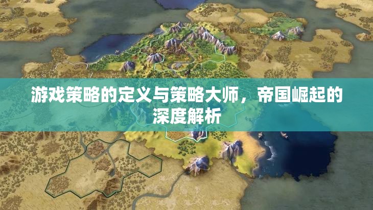 游戲策略的深度解析，從定義到帝國崛起的策略大師