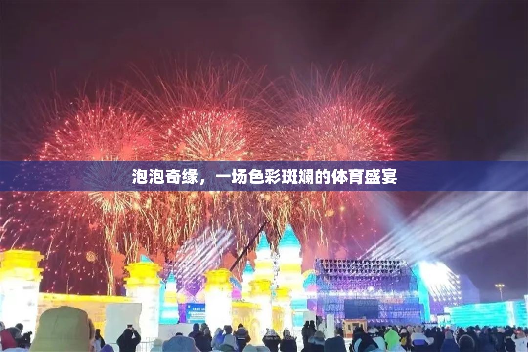 泡泡奇緣，色彩斑斕的體育盛宴