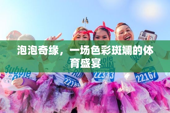 泡泡奇緣，色彩斑斕的體育盛宴