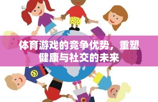 重塑健康與社交的未來，體育游戲的競(jìng)爭(zhēng)優(yōu)勢(shì)