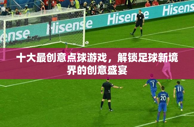 解鎖足球新境界，十大最創(chuàng)意點(diǎn)球游戲