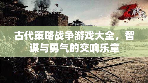 古代策略戰(zhàn)爭(zhēng)游戲，智謀與勇氣的交響樂(lè)章