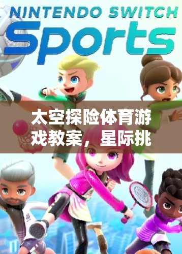 星際挑戰(zhàn)，太空探險體育游戲教案的奇妙旅程