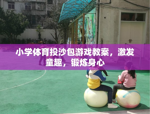 小學(xué)體育投沙包游戲，激發(fā)童趣，鍛煉身心