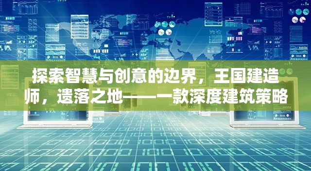 探索智慧與創(chuàng)意的邊界，深度解析王國(guó)建造師，遺落之地的建筑策略類單機(jī)游戲體驗(yàn)