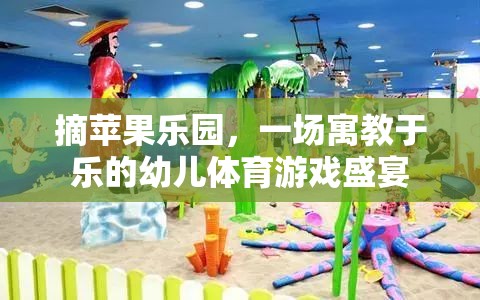 摘蘋果樂園，一場寓教于樂的幼兒體育游戲盛宴