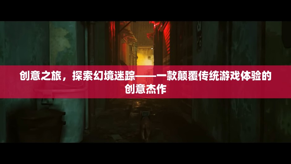 創(chuàng)意之旅，探索幻境迷蹤——一款顛覆傳統(tǒng)游戲體驗(yàn)的創(chuàng)意杰作