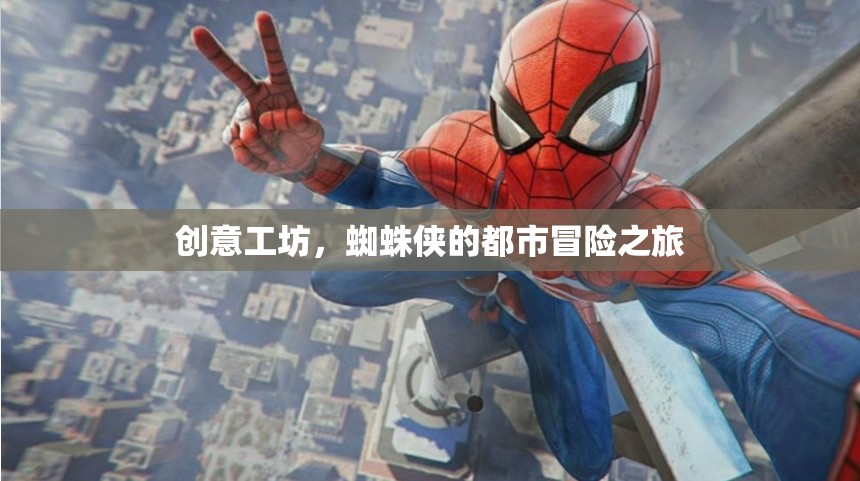 蜘蛛俠的都市冒險，創(chuàng)意工坊的挑戰(zhàn)之旅
