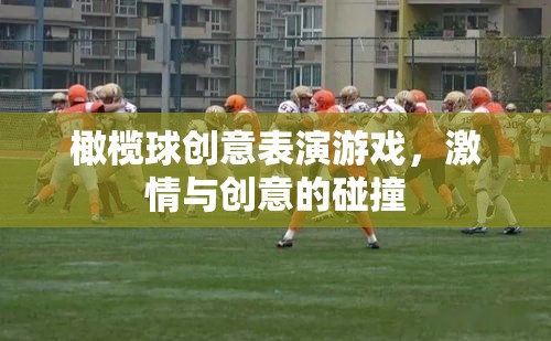 激情與創(chuàng)意的碰撞，橄欖球創(chuàng)意表演游戲
