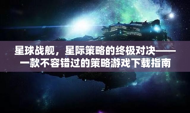 星際策略對決，星球戰(zhàn)艦——不容錯(cuò)過的策略游戲下載指南