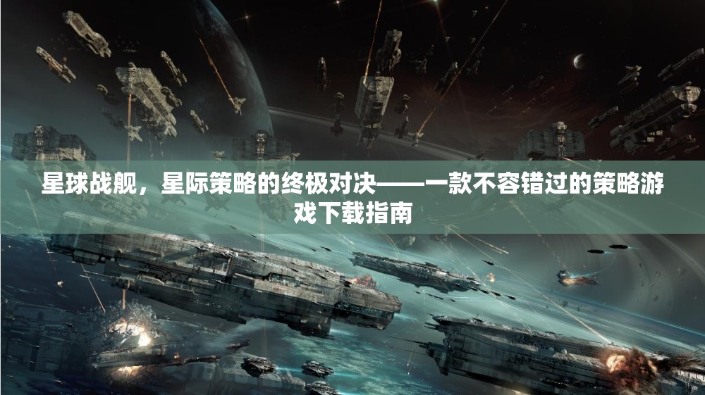 星際策略對決，星球戰(zhàn)艦——不容錯(cuò)過的策略游戲下載指南