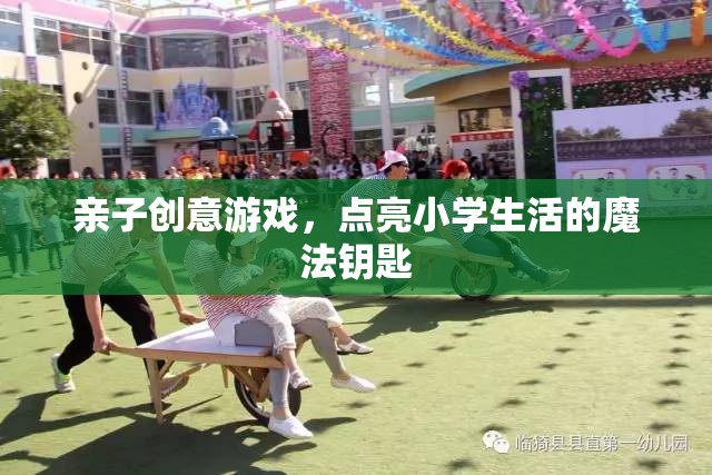 親子創(chuàng)意游戲，點(diǎn)亮小學(xué)生活的魔法鑰匙