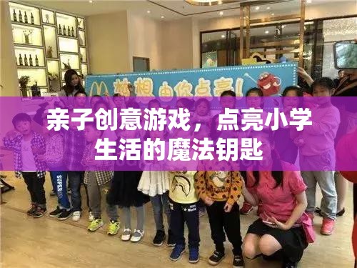 親子創(chuàng)意游戲，點(diǎn)亮小學(xué)生活的魔法鑰匙