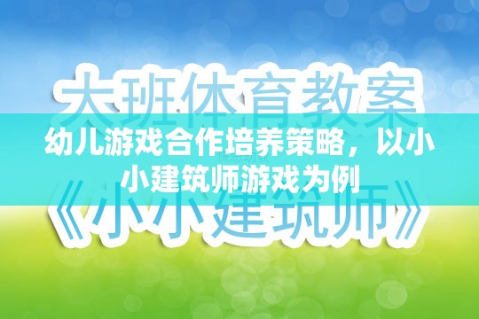 幼兒游戲合作培養(yǎng)策略，以小小建筑師游戲為例