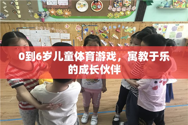 0-6歲兒童體育游戲，寓教于樂的成長伙伴