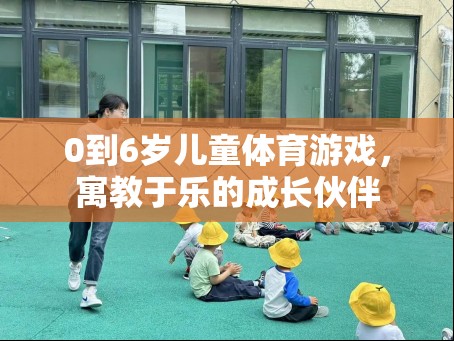 0-6歲兒童體育游戲，寓教于樂的成長伙伴