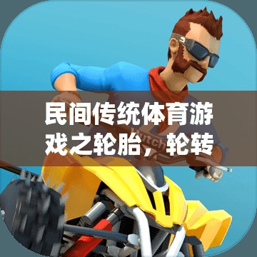 輪胎輪轉(zhuǎn)，民間傳統(tǒng)體育游戲中的歡樂時(shí)光