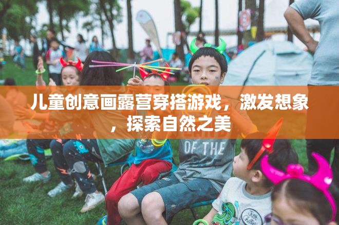創(chuàng)意露營穿搭，激發(fā)兒童想象，探索自然之美