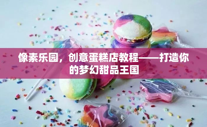 打造夢(mèng)幻甜品王國(guó)，像素樂(lè)園創(chuàng)意蛋糕店教程