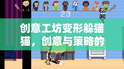 創(chuàng)意工坊，變形躲貓貓——?jiǎng)?chuàng)意與策略的精彩碰撞