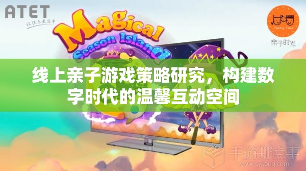 線上親子游戲策略研究，構(gòu)建數(shù)字時(shí)代的溫馨互動(dòng)空間