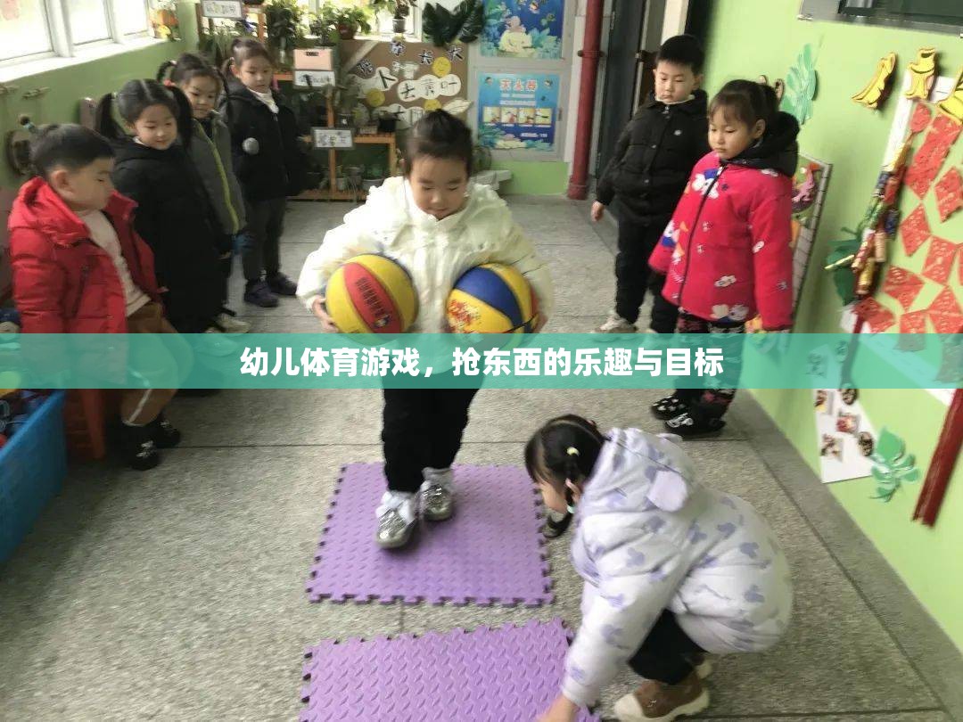 幼兒搶東西游戲，樂(lè)趣與成長(zhǎng)目標(biāo)并重