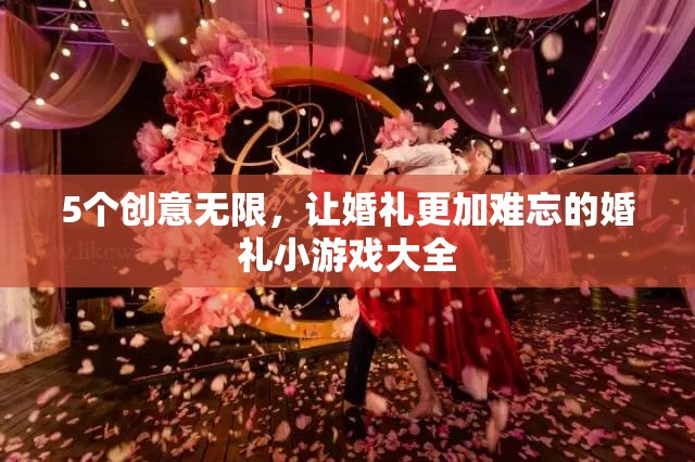打造難忘婚禮，5個創(chuàng)意無限的小游戲大全