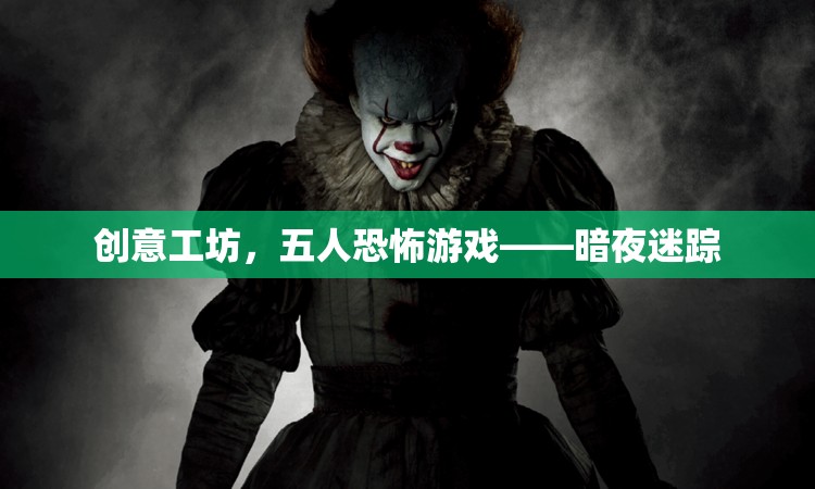 暗夜迷蹤，五人共闖恐怖創(chuàng)意工坊