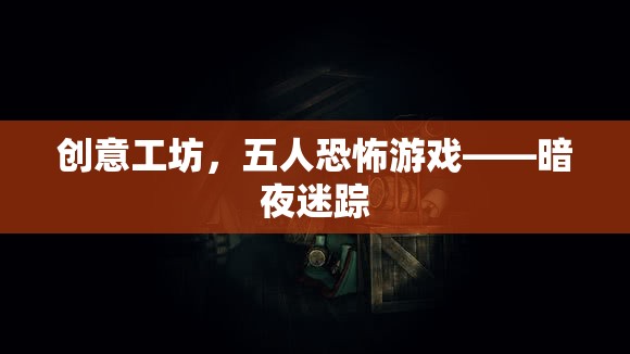 暗夜迷蹤，五人共闖恐怖創(chuàng)意工坊