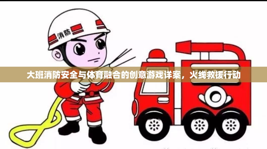 火線救援行動，大班消防安全與體育融合的創(chuàng)意游戲詳案