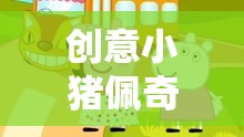 小豬佩奇歡樂農(nóng)場的奇妙冒險，創(chuàng)意之旅