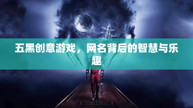 五黑創(chuàng)意游戲，網(wǎng)名背后的智慧與樂趣  第3張