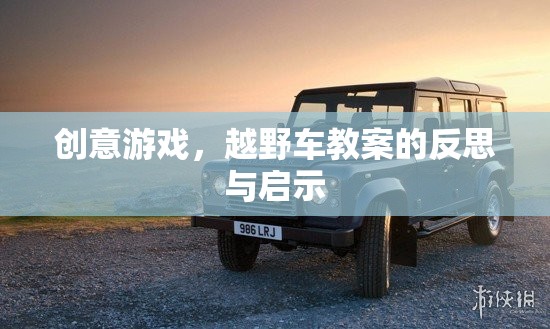 創(chuàng)意游戲，越野車教案的反思與教育啟示