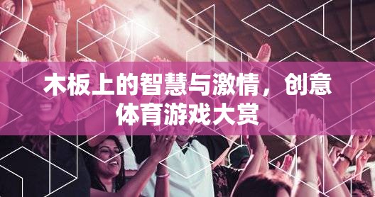 木板上的智慧與激情，創(chuàng)意體育游戲大賞