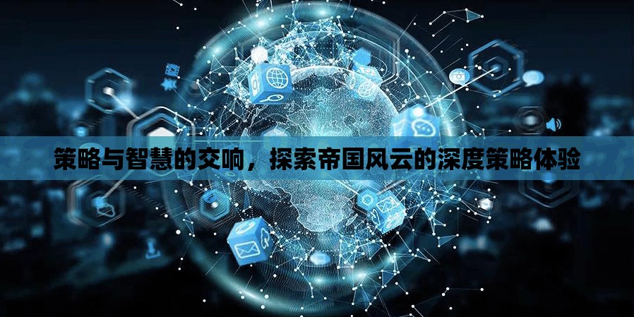 策略與智慧的交響，探索帝國風(fēng)云的深度策略體驗(yàn)