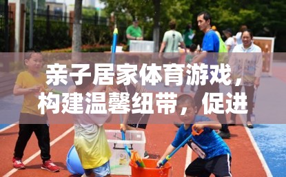 親子居家體育游戲，構(gòu)建溫馨紐帶，促進(jìn)健康成長