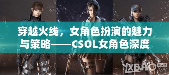 CSOL女角色，穿越火線中的魅力與策略深度解析