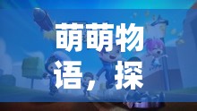 萌萌物語，解鎖創(chuàng)意小游戲的奇妙探險之旅