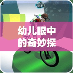 幼兒眼中的奇妙探險(xiǎn)，好玩的體育游戲大揭秘