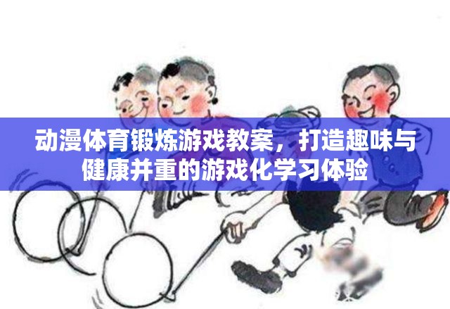 動漫元素融入體育鍛煉游戲教案，打造趣味與健康并重的游戲化學(xué)習(xí)體驗