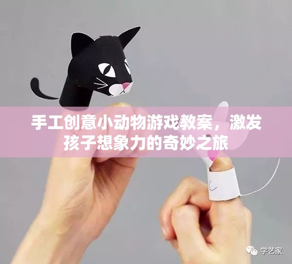 手工創(chuàng)意小動物游戲，激發(fā)孩子想象力的奇妙之旅