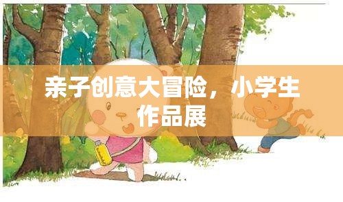 親子創(chuàng)意大冒險(xiǎn)，小學(xué)生作品展