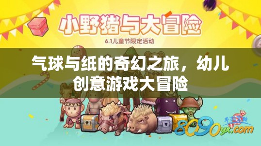 氣球與紙的奇幻冒險(xiǎn)，一場(chǎng)幼兒創(chuàng)意游戲的大冒險(xiǎn)