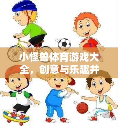 小怪獸體育游戲大全，創(chuàng)意與樂趣并存的教案設(shè)計(jì)