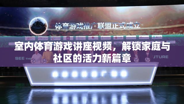 解鎖家庭與社區(qū)活力新篇章，室內(nèi)體育游戲講座視頻指南