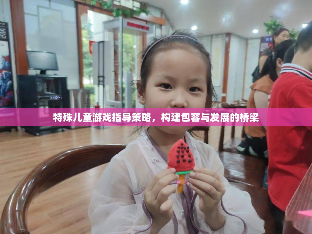 特殊兒童游戲指導(dǎo)策略，搭建包容與發(fā)展的橋梁