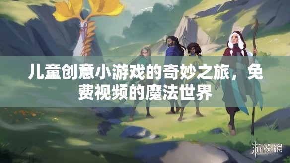 兒童創(chuàng)意小游戲的奇妙之旅，免費視頻的魔法世界探索